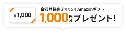 会員登録完了で今なら Amazonギフト1,000円分プレゼント!